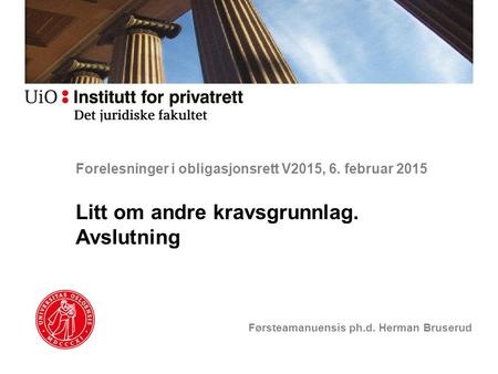 Forelesninger i obligasjonsrett V2015, 6. februar 2015 Litt om andre kravsgrunnlag. Avslutning Førsteamanuensis ph.d. Herman Bruserud.