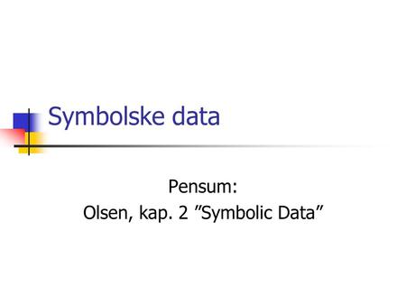Symbolske data Pensum: Olsen, kap. 2 ”Symbolic Data”