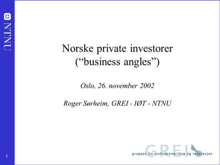 1 Norske private investorer (“business angles”) Oslo, 26. november 2002 Roger Sørheim, GREI - IØT - NTNU.