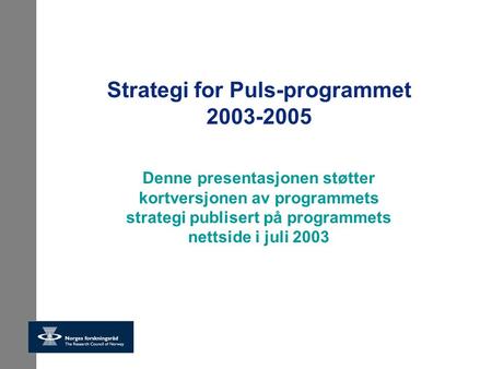 Strategi for Puls-programmet 2003-2005 Denne presentasjonen støtter kortversjonen av programmets strategi publisert på programmets nettside i juli 2003.