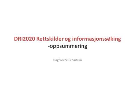 DRI2020 Rettskilder og informasjonssøking -oppsummering Dag Wiese Schartum.