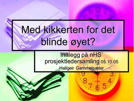 Med kikkerten for det blinde øyet? Innlegg på nHS’ prosjektledersamling 05.10.05 Hallgeir Gammelsæter.