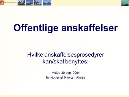 Offentlige anskaffelser Hvilke anskaffelsesprosedyrer kan/skal benyttes: Molde 30 sep. 2004 Innkjøpssjef Karsten Almås.