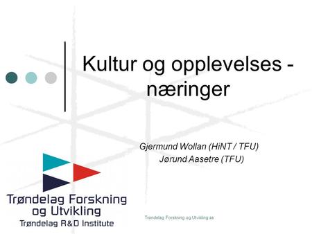 Trøndelag Forskning og Utvikling as Kultur og opplevelses - næringer Gjermund Wollan (HiNT / TFU) Jørund Aasetre (TFU)