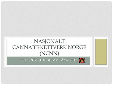 PRESENTASJON UT AV TÅKA 2015 NASJONALT CANNABISNETTVERK NORGE (NCNN)