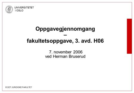 © DET JURIDISKE FAKULTET UNIVERSITETET I OSLO Oppgavegjennomgang – fakultetsoppgave, 3. avd. H06 7. november 2006 ved Herman Bruserud.