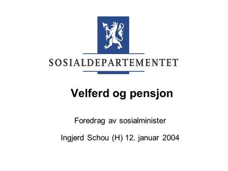 Velferd og pensjon Foredrag av sosialminister Ingjerd Schou (H) 12. januar 2004.