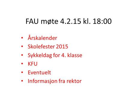 FAU møte 4.2.15 kl. 18:00 Årskalender Skolefester 2015 Sykkeldag for 4. klasse KFU Eventuelt Informasjon fra rektor.