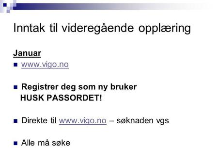 Inntak til videregående opplæring Januar www.vigo.no Registrer deg som ny bruker HUSK PASSORDET! Direkte til www.vigo.no – søknaden vgswww.vigo.no Alle.
