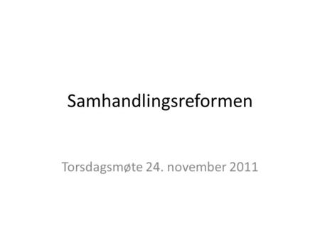 Samhandlingsreformen Torsdagsmøte 24. november 2011.