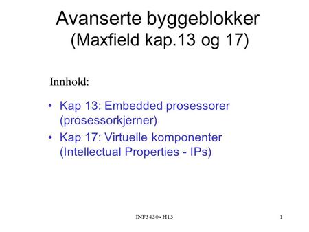 INF3430 - H131 Avanserte byggeblokker (Maxfield kap.13 og 17) Kap 13: Embedded prosessorer (prosessorkjerner) Kap 17: Virtuelle komponenter (Intellectual.