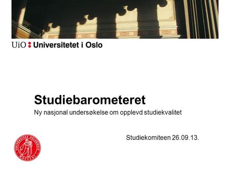 Studiebarometeret Ny nasjonal undersøkelse om opplevd studiekvalitet Studiekomiteen 26.09.13.