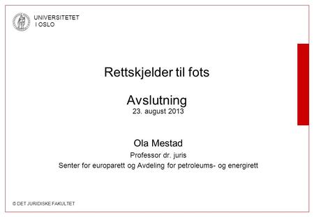 © DET JURIDISKE FAKULTET UNIVERSITETET I OSLO Rettskjelder til fots Avslutning 23. august 2013 Ola Mestad Professor dr. juris Senter for europarett og.
