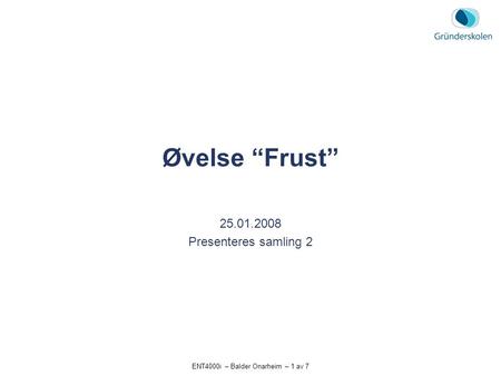 ENT4000i – Balder Onarheim – 1 av 7 Øvelse “Frust” 25.01.2008 Presenteres samling 2.