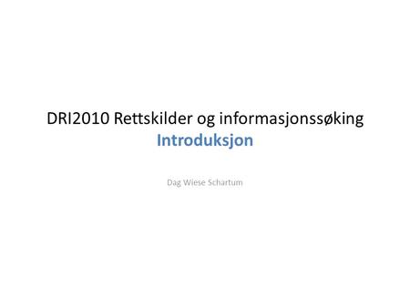 DRI2010 Rettskilder og informasjonssøking Introduksjon Dag Wiese Schartum.