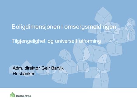Boligdimensjonen i omsorgsmeldingen Tilgjengelighet og universell utforming Adm. direktør Geir Barvik Husbanken.
