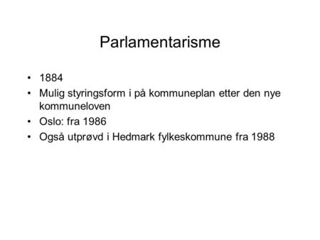 Parlamentarisme 1884 Mulig styringsform i på kommuneplan etter den nye kommuneloven Oslo: fra 1986 Også utprøvd i Hedmark fylkeskommune fra 1988.