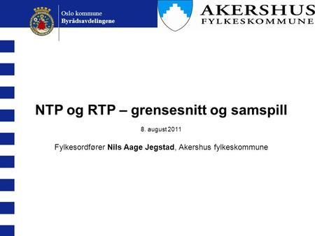 NTP og RTP – grensesnitt og samspill 8. august 2011 Fylkesordfører Nils Aage Jegstad, Akershus fylkeskommune Oslo kommune Byrådsavdelingene.