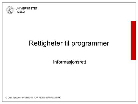 © Olav Torvund - INSTITUTT FOR RETTSINFORMATIKK UNIVERSITETET I OSLO Rettigheter til programmer Informasjonsrett.