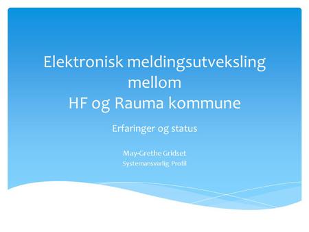 Elektronisk meldingsutveksling mellom HF og Rauma kommune Erfaringer og status May-Grethe Gridset Systemansvarlig Profil.