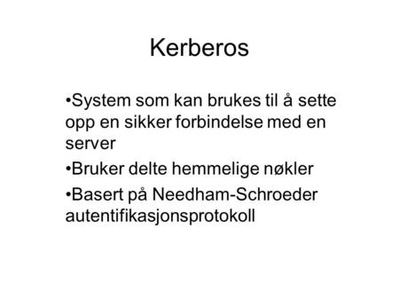 Kerberos System som kan brukes til å sette opp en sikker forbindelse med en server Bruker delte hemmelige nøkler Basert på Needham-Schroeder autentifikasjonsprotokoll.