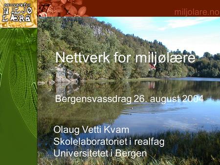 Nettverk for miljølære Olaug Vetti Kvam Skolelaboratoriet i realfag Universitetet i Bergen Bergensvassdrag 26. august 2004.