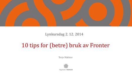 10 tips for (betre) bruk av Fronter Terje Mølster Lynkursdag 2. 12. 2014.