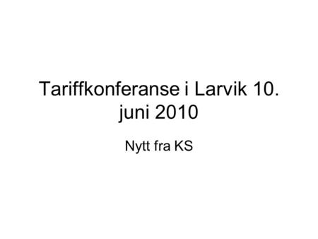 Tariffkonferanse i Larvik 10. juni 2010 Nytt fra KS.