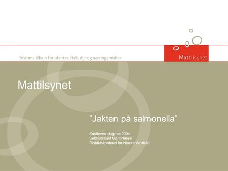 Mattilsynet ”Jakten på salmonella” Smitteverndagene 2004 Seksjonssjef Marit Nilsen Distriktskontoret for Nordre Vestfold.