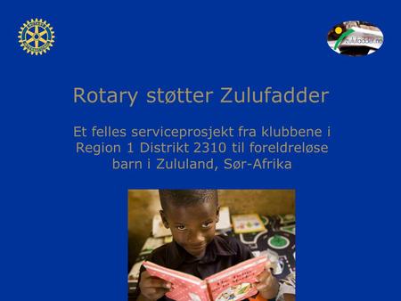 Rotary støtter Zulufadder Et felles serviceprosjekt fra klubbene i Region 1 Distrikt 2310 til foreldreløse barn i Zululand, Sør-Afrika.