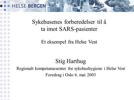 Sykehusenes forberedelser til å ta imot SARS-pasienter Et eksempel fra Helse Vest Stig Harthug Regionalt kompetansesenter for sykehushygiene i Helse Vest.