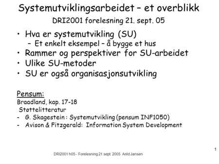 DRI2001 h05 - Forelesning 21.sept. 2005 Arild Jansen 1 Systemutviklingsarbeidet – et overblikk DRI2001 forelesning 21. sept. 05 Hva er systemutvikling.