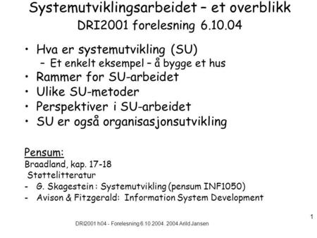 DRI2001 h04 - Forelesning 6.10.2004. 2004 Arild Jansen 1 Systemutviklingsarbeidet – et overblikk DRI2001 forelesning 6.10.04 Hva er systemutvikling (SU)