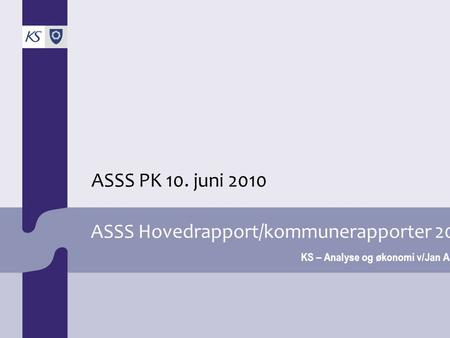ASSS Hovedrapport/kommunerapporter 2010 KS – Analyse og økonomi v/Jan Aarak ASSS PK 10. juni 2010.