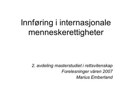 Innføring i internasjonale menneskerettigheter 2. avdeling masterstudiet i rettsvitenskap Forelesninger våren 2007 Marius Emberland.