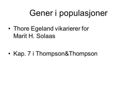Gener i populasjoner Thore Egeland vikarierer for Marit H. Solaas Kap. 7 i Thompson&Thompson.