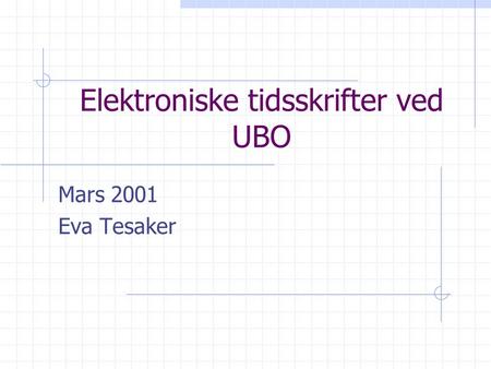 Elektroniske tidsskrifter ved UBO Mars 2001 Eva Tesaker.