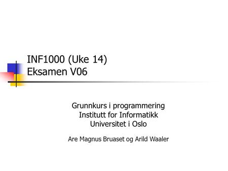 INF1000 (Uke 14) Eksamen V06 Grunnkurs i programmering Institutt for Informatikk Universitet i Oslo Are Magnus Bruaset og Arild Waaler.