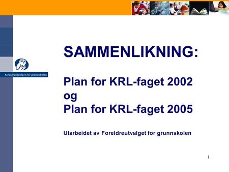 1 SAMMENLIKNING: Plan for KRL-faget 2002 og Plan for KRL-faget 2005 Utarbeidet av Foreldreutvalget for grunnskolen.