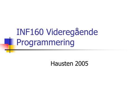 INF160 Videregående Programmering Hausten 2005. Om kurset Lærebok: Lewis & Loftus: Java software solutions, 4.utgåve 2005 4. utgåve inneheld nye, viktige.