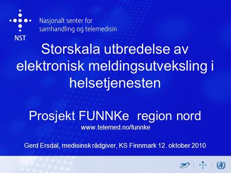Storskala utbredelse av elektronisk meldingsutveksling i helsetjenesten Prosjekt FUNNKe region nord www.telemed.no/funnke Gerd Ersdal, medisinsk rådgiver,