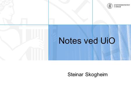 Notes ved UiO Steinar Skogheim. Steinar Skogheim, USIT Målet med dette kurset Målet er å gi en oversikt over hvordan Notes generelt fungerer og brukes.