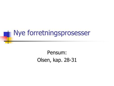 Nye forretningsprosesser Pensum: Olsen, kap. 28-31.