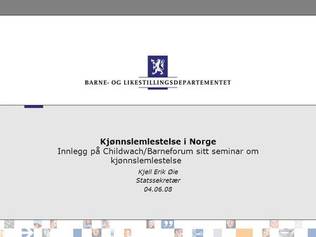 Kjønnslemlestelse i Norge Innlegg på Childwach/Barneforum sitt seminar om kjønnslemlestelse Kjell Erik Øie Statssekretær 04.06.08.