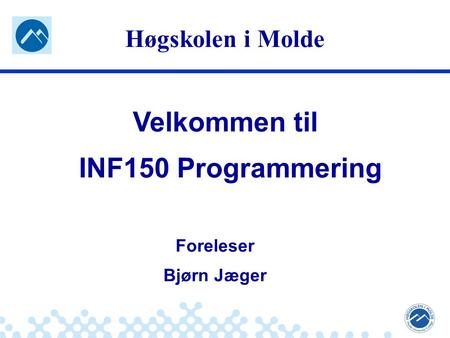 Jæger: Robuste og sikre systemer Høgskolen i Molde Velkommen til INF150 Programmering Foreleser Bjørn Jæger.