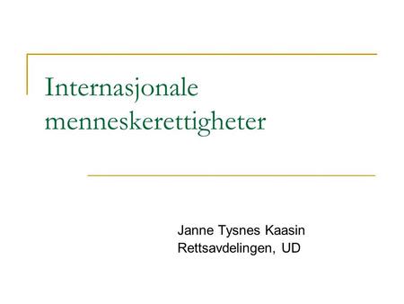 Internasjonale menneskerettigheter Janne Tysnes Kaasin Rettsavdelingen, UD.