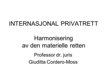 INTERNASJONAL PRIVATRETT Harmonisering av den materielle retten Professor dr. juris Giuditta Cordero-Moss.