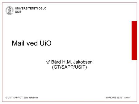 © USIT/SAPP/GT, Bård Jakobsen UNIVERSITETET I OSLO USIT 31.03.2015 05:10 Side 1 Mail ved UiO v/ Bård H.M. Jakobsen (GT/SAPP/USIT)
