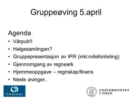 Gruppeøving 5.april Agenda Vårpub!! Helgesamlingen? Gruppepresentasjon av IPR (inkl.rollefordeling) Gjennomgang av regneark Hjemmeoppgave – regnskap/finans.