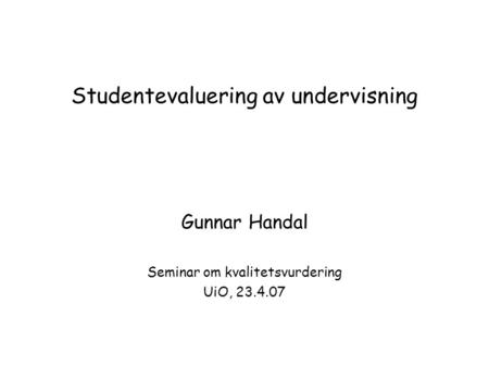Studentevaluering av undervisning Gunnar Handal Seminar om kvalitetsvurdering UiO, 23.4.07.